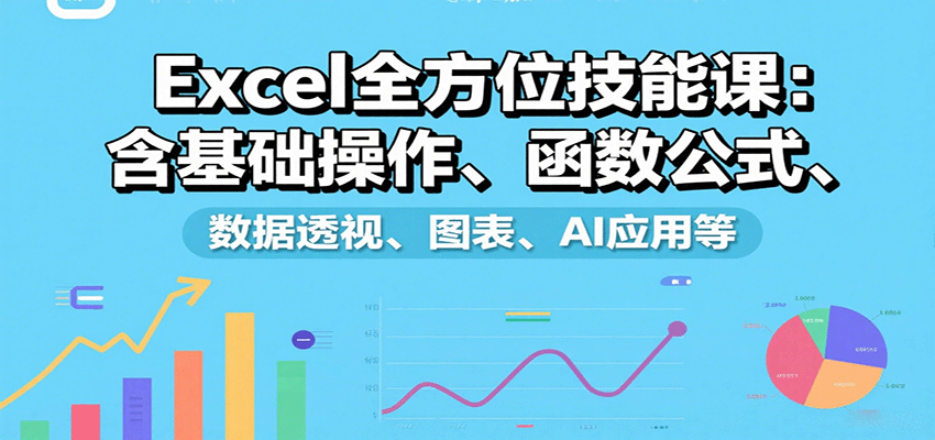 Excel全方位技能课：含基础操作、函数公式、数据透视、图表、AI应用等-创客空间