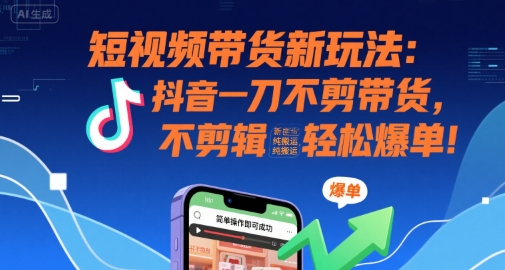 短视频带货新玩法：抖音一刀不剪带货，不剪辑，纯搬运，新手也能轻松爆单!-创客空间