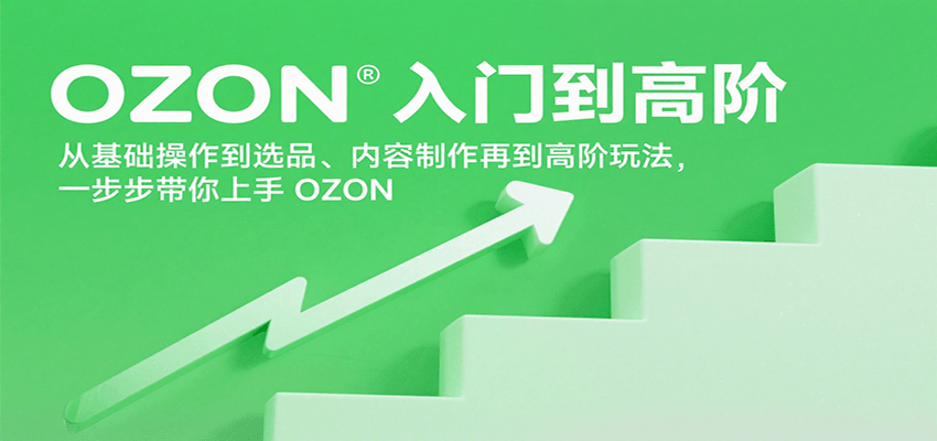OZON入门到高阶，从基础操作到选品、内容制作再到高阶玩法，一步步带你上手OZON-创客空间