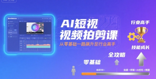 AI短视频拍剪课，全攻略到精通，带你从零基础一路飙升至行业高手-创客空间