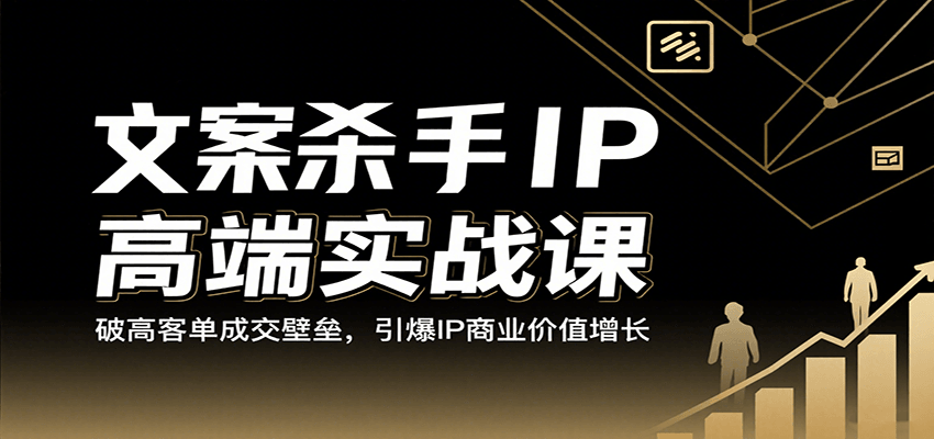 文案杀手IP高端实战课：破高客单成交壁垒，引爆IP商业价值增长-创客空间