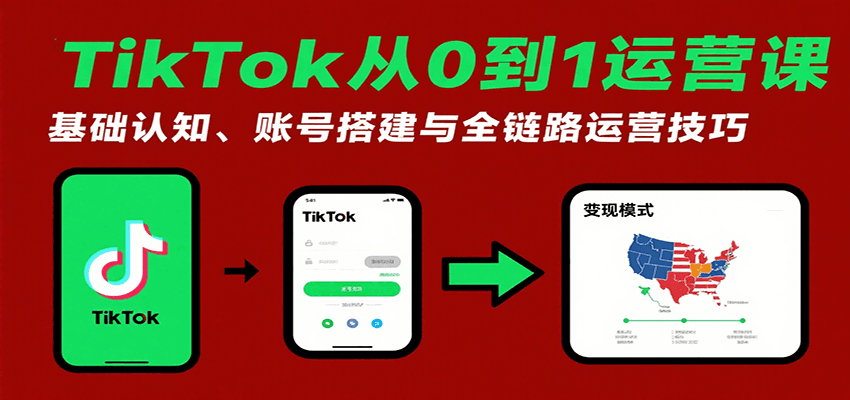 TikTok从0到1运营课：基础认知、账号搭建与全链路运营技巧-创客空间