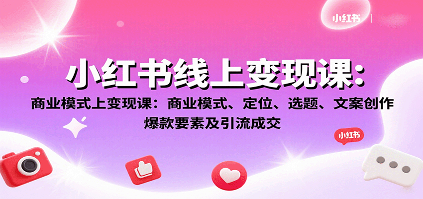 小红书线上变现课：商业模式、定位、选题、文案创作、爆款要素及引流成交-创客空间