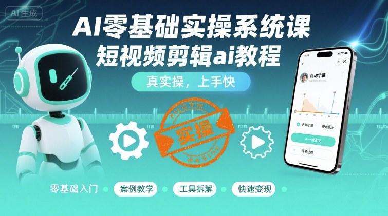 AI零基础实操系统课，短视频剪辑ai教程，真实操，上手快-创客空间