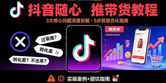 （15870期）抖音随心推带货教程：拆解过审难/转化差/不出单 等常见问题 实现高效带货-创客空间