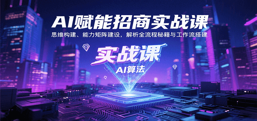 AI赋能招商实战课：思维构建、能力矩阵建设，解析全流程秘籍与工作流搭建-创客空间