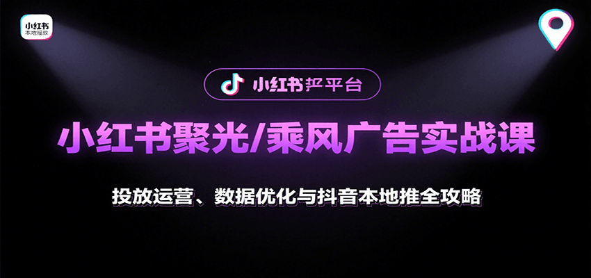 小红书聚光/乘风广告实战课：投放运营、数据优化与抖音本地推全攻略-创客空间